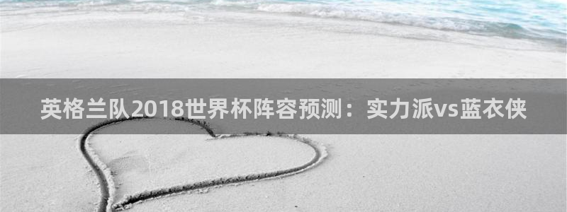 西超杯直播：英格兰队2018世界杯阵容预测：实力派vs蓝衣侠