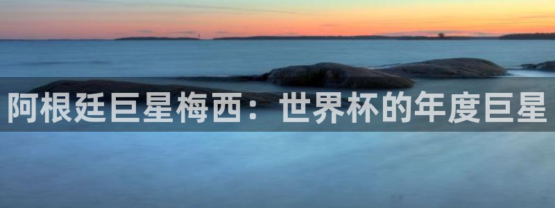 世界杯足球赛2026赛程时间：阿根廷巨星梅西：世界杯的年度巨星
